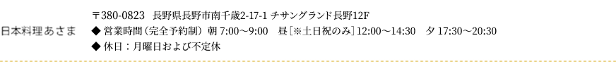 日本料理あさま　〒380-0823  長野県長野市南千歳2-17-1 チサングランド長野12F　営業時間（完全予約制）朝 7:00〜9:30　昼 12:00〜14:30　夕 17:30～20:30　不定休